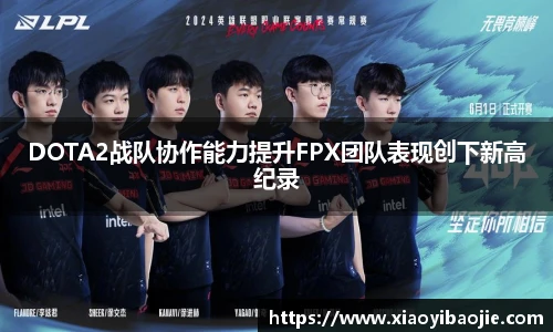 DOTA2战队协作能力提升FPX团队表现创下新高纪录