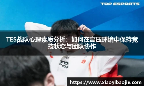 TES战队心理素质分析：如何在高压环境中保持竞技状态与团队协作