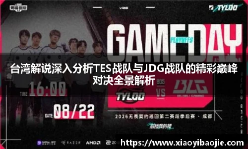 台湾解说深入分析TES战队与JDG战队的精彩巅峰对决全景解析