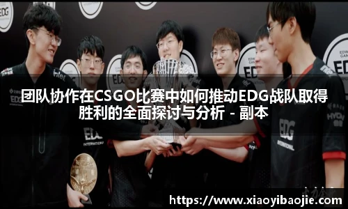 团队协作在CSGO比赛中如何推动EDG战队取得胜利的全面探讨与分析 - 副本
