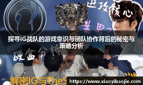探寻IG战队的游戏意识与团队协作背后的秘密与策略分析